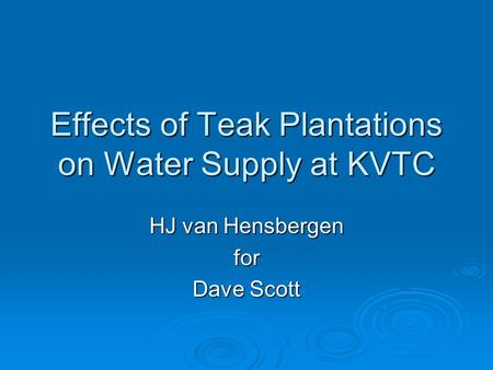 Effects of Teak Plantations on Water Supply at KVTC HJ van Hensbergen for Dave Scott.