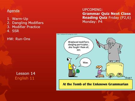 Lesson 14 English 11 Agenda 1.Warm-Up 2.Dangling Modifiers 3.Modifier Practice 4.SSR HW: Run-Ons UPCOMING: Grammar Quiz Next Class Reading Quiz Friday.