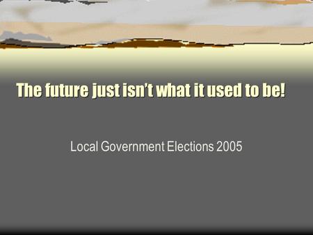 The future just isn’t what it used to be! Local Government Elections 2005.