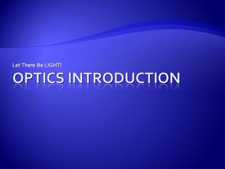 Let There Be LIGHT!.  Optics: is the study of the behaviour and properties of light  Light is a form of ENERGY  Visible light makes up only a small.