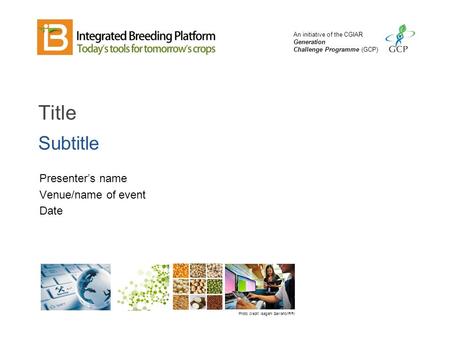 An initiative of the CGIAR Generation Challenge Programme (GCP) Title Subtitle Presenter’s name Venue/name of event Date Photo credit: Isagani Serrano/IRRI.