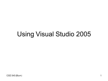 CSD 340 (Blum)1 Using Visual Studio 2005. CSD 340 (Blum)2 Start/Microsoft Visual Studio 2005/Microsoft Visual Studio 2005.