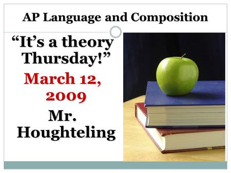 AP Language and Composition “It’s a theory Thursday!” March 12, 2009 Mr. Houghteling.