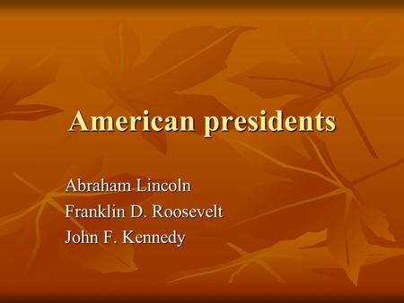 American presidents Abraham Lincoln Franklin D. Roosevelt John F. Kennedy.