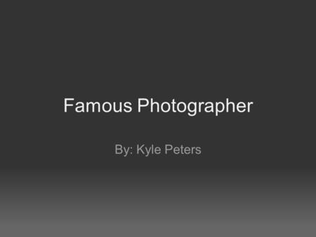 Famous Photographer By: Kyle Peters. James Nachtwey - James Nachtwey's style is about war, poverty and the world outside North America. - James has devoted.