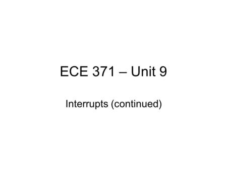 ECE 371 – Unit 9 Interrupts (continued). Example Set up Two Interrupt Request Inputs: –Port H[0] Set Interrupt Flag on “0” to “1” transition (rising edge)