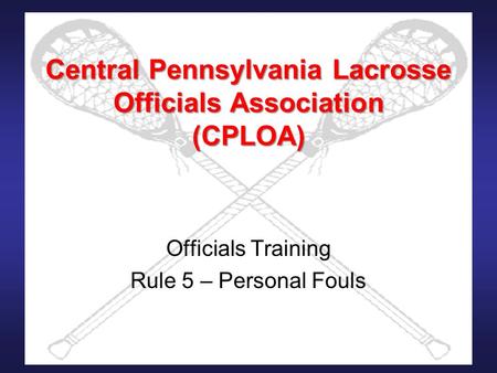 Central Pennsylvania Lacrosse Officials Association (CPLOA) Officials Training Rule 5 – Personal Fouls.