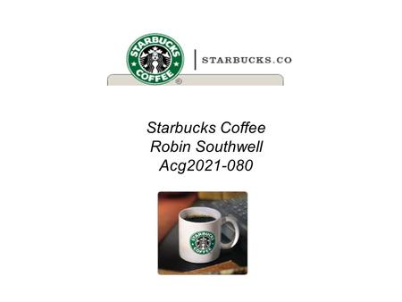 Starbucks Coffee Robin Southwell Acg2021-080. Executive Summary Starbucks attained record high net revenue and earnings. Business is doing well and will.