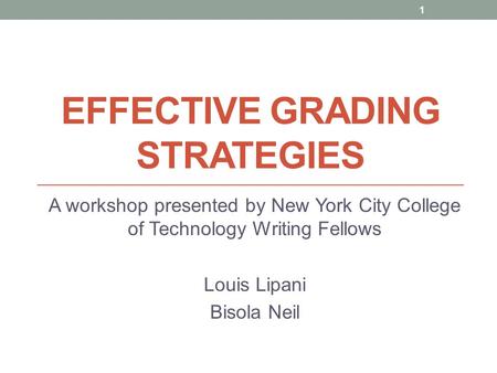 EFFECTIVE GRADING STRATEGIES A workshop presented by New York City College of Technology Writing Fellows Louis Lipani Bisola Neil 1.