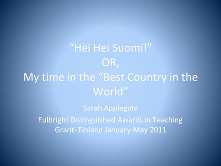 “Hei Hei Suomi!” OR, My time in the “Best Country in the World” Sarah Applegate Fulbright Distinguished Awards in Teaching Grant- Finland January-May 2011.