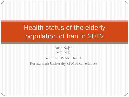 Farid Najafi MD PhD School of Public Health Kermanshah University of Medical Sciences Health status of the elderly population of Iran in 2012.