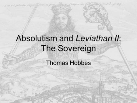 Absolutism and Leviathan II: The Sovereign Thomas Hobbes.