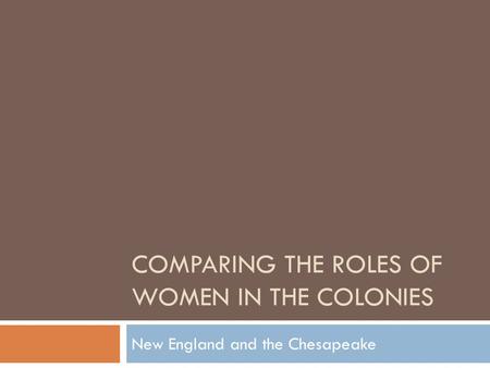 COMPARING THE ROLES OF WOMEN IN THE COLONIES New England and the Chesapeake.