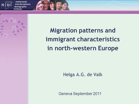 Migration patterns and immigrant characteristics in north-western Europe Helga A.G. de Valk Geneva September 2011.