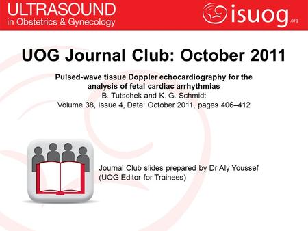 UOG Journal Club: October 2011 Pulsed-wave tissue Doppler echocardiography for the analysis of fetal cardiac arrhythmias B. Tutschek and K. G. Schmidt.