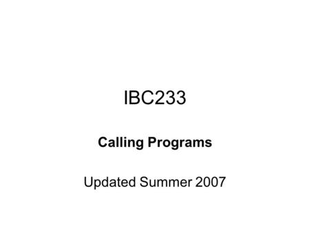 IBC233 Calling Programs Updated Summer 2007. Agenda Assignments are mandatory Assignment 2 due on July 13, 2007 Display files – lower case Display files.