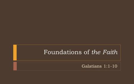 Foundations of the Faith Galatians 1:1-10. Paul, an apostle (not sent from men nor through the agency of man, but through Jesus Christ and God the Father,