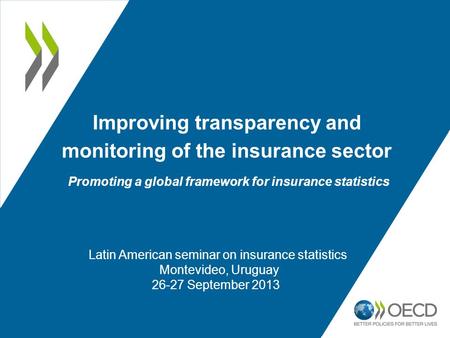 Improving transparency and monitoring of the insurance sector Promoting a global framework for insurance statistics. Latin American seminar on insurance.