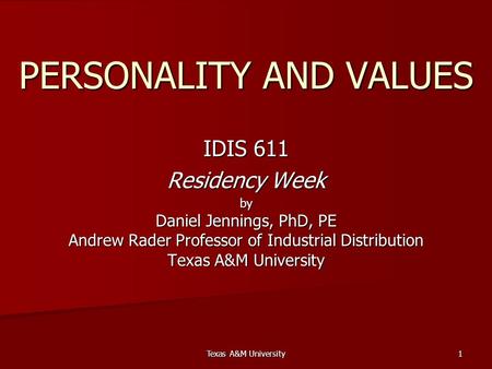 Texas A&M University 1 PERSONALITY AND VALUES IDIS 611 Residency Week by Daniel Jennings, PhD, PE Andrew Rader Professor of Industrial Distribution Texas.