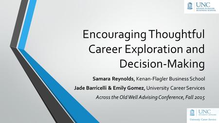 Encouraging Thoughtful Career Exploration and Decision-Making Samara Reynolds, Kenan-Flagler Business School Jade Barricelli & Emily Gomez, University.