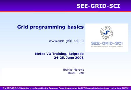 Www.see-grid-sci.eu SEE-GRID-SCI The SEE-GRID-SCI initiative is co-funded by the European Commission under the FP7 Research Infrastructures contract no.