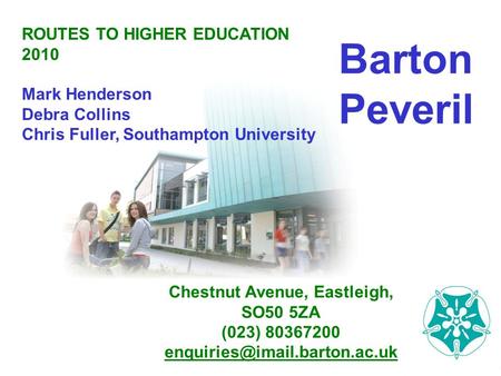 Barton Peveril ROUTES TO HIGHER EDUCATION 2010 Mark Henderson Debra Collins Chris Fuller, Southampton University Chestnut Avenue, Eastleigh, SO50 5ZA (023)