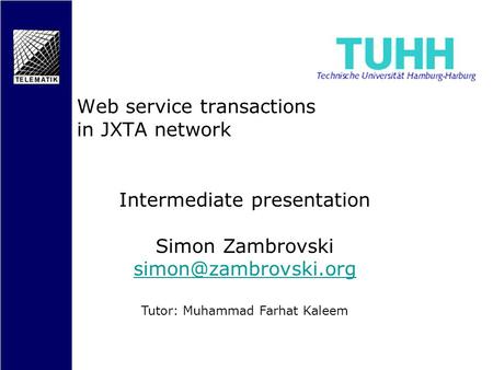 Intermediate presentation Simon Zambrovski Tutor: Muhammad Farhat Kaleem Web service transactions in JXTA network.