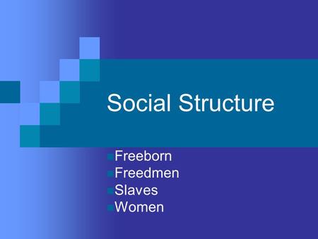 Social Structure Freeborn Freedmen Slaves Women. Freeborn Men Had full legal rights Could hold political office Included wealthy landowners and business.