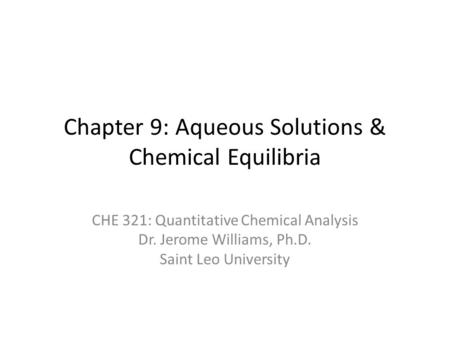 Chapter 9: Aqueous Solutions & Chemical Equilibria CHE 321: Quantitative Chemical Analysis Dr. Jerome Williams, Ph.D. Saint Leo University.