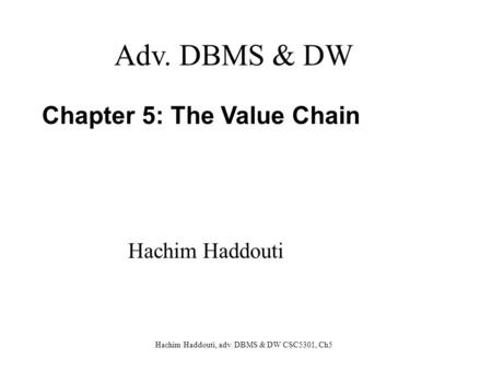 Hachim Haddouti, adv. DBMS & DW CSC5301, Ch5 Chapter 5: The Value Chain Adv. DBMS & DW Hachim Haddouti.