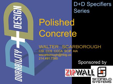 WALTER SCARBOROUGH CSI CCS CCCA SCIP AIA 214.491.7385 D+D Specifiers Series Sponsored by Polished Concrete.