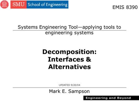 1 Decomposition: Interfaces & Alternatives Mark E. Sampson UPDATED 9/20/04 EMIS 8390 Systems Engineering Tool—applying tools to engineering systems.