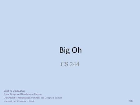 Big Oh CS 244 Brent M. Dingle, Ph.D. Game Design and Development Program Department of Mathematics, Statistics, and Computer Science University of Wisconsin.