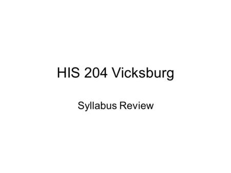 HIS 204 Vicksburg Syllabus Review. Texts and Home Page Grant Wins the War: Decision at Vicksburg by James Arnold Assigned articles