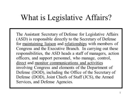 1 What is Legislative Affairs? The Assistant Secretary of Defense for Legislative Affairs (ASD) is responsible directly to the Secretary of Defense for.