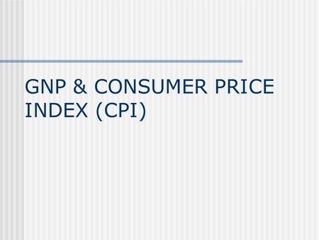 GNP & CONSUMER PRICE INDEX (CPI). PROBLEM WITH GDP GDP can measure total output but cannot measure total income mainly because of goods produced here.