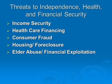 Threats to Independence, Health, and Financial Security  Income Security  Health Care Financing  Consumer Fraud  Housing/ Foreclosure  Elder Abuse/