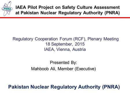 IAEA Pilot Project on Safety Culture Assessment at Pakistan Nuclear Regulatory Authority (PNRA) Presented By: Mahboob Ali, Member (Executive) Regulatory.