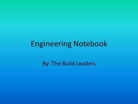 Engineering Notebook By: The Build Leaders. This Presentation What is The Notebook and What it is used for 1923’s engineering notebook Parts of the Notebook.