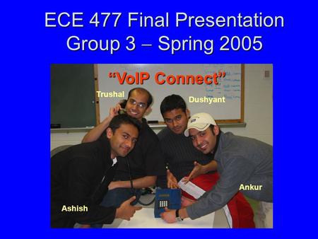 ECE 477 Final Presentation Group 3  Spring 2005 Paste a photo of team members with completed project here. Annotate this photo with names of team members.