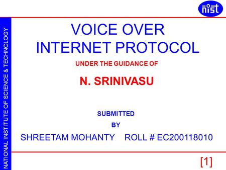 NATIONAL INSTITUTE OF SCIENCE & TECHNOLOGY VOICE OVER INTERNET PROTOCOL SHREETAM MOHANTY [1] VOICE OVER INTERNET PROTOCOL SHREETAM MOHANTY ROLL # EC200118010.