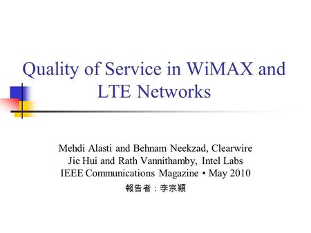 Quality of Service in WiMAX and LTE Networks Mehdi Alasti and Behnam Neekzad, Clearwire Jie Hui and Rath Vannithamby, Intel Labs IEEE Communications Magazine.