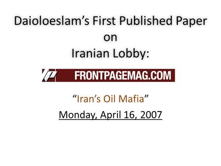 Hassan Daioleslam Daioloeslam’s First Published Paper on Iranian Lobby: “Iran’s Oil Mafia” Monday, April 16, 2007 Feb. 2008.