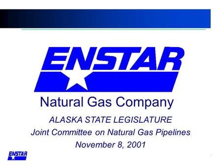 ALASKA STATE LEGISLATURE Joint Committee on Natural Gas Pipelines November 8, 2001 Natural Gas Company.