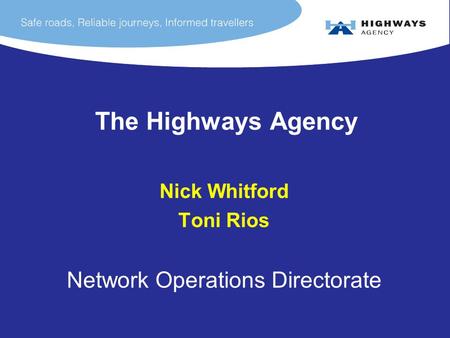 The Highways Agency Nick Whitford Toni Rios Network Operations Directorate.