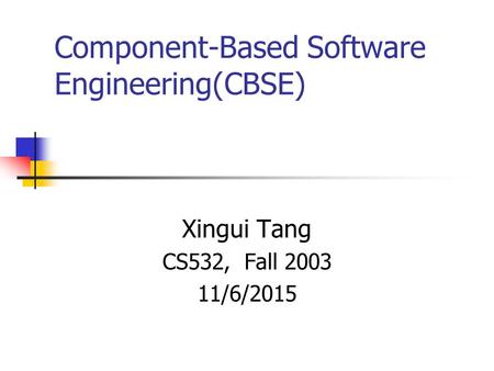 Component-Based Software Engineering(CBSE) Xingui Tang CS532, Fall 2003 11/6/2015.