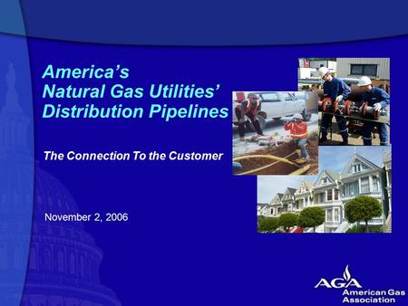 America’s Natural Gas Utilities’ Distribution Pipelines November 2, 2006 The Connection To the Customer.