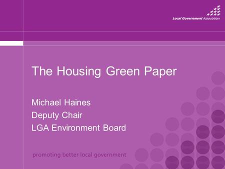 The Housing Green Paper Michael Haines Deputy Chair LGA Environment Board.