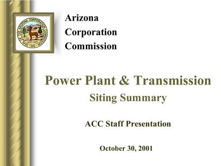 Arizona Corporation Commission Power Plant & Transmission Siting Summary ACC Staff Presentation October 30, 20019.