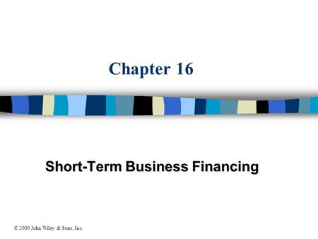 Chapter 16 Short-Term Business Financing © 2000 John Wiley & Sons, Inc.